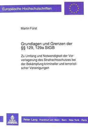 Grundlagen Und Grenzen Der 129, 129a Stgb: Zu Umfang Und Notwendigkeit Der Vorverlagerung Des Strafrechtsschutzes Bei Der Bekaempfung Krimineller Und de Martin Fürst