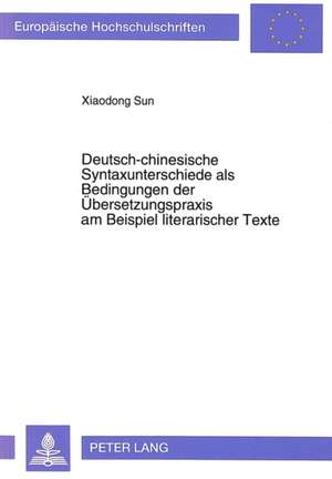 Deutsch-Chinesische Syntaxunterschiede ALS Bedingungen Der Uebersetzungspraxis Am Beispiel Literarischer Texte: Herausforderungen an Die Weiterbildung de Xiaodong Sun