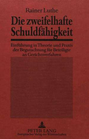 Die Zweifelhafte Schuldfaehigkeit: Einfuehrung in Theorie Und Praxis Der Begutachtung Fuer Beteiligte an Gerichtsverfahren de Rainer Luthe