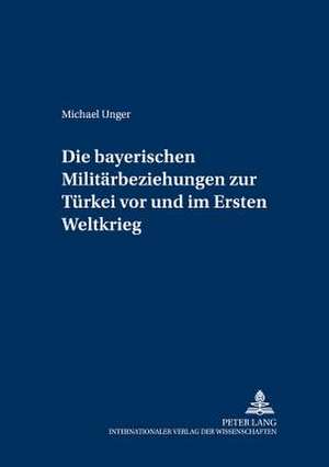 Die Bayerischen Militaerbeziehungen Zur Tuerkei VOR Und Im Ersten Weltkrieg: Aerztliche Dokumentationspflicht Und Elektronische Datenverarbeitung de Michael Unger