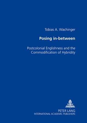 Posing In-Between: Postcolonial Englishness and the Commodification of Hybridity de Tobias A. Wachinger