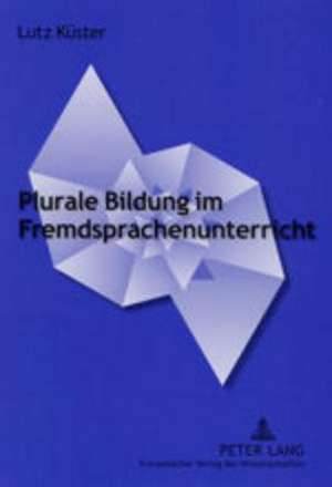 Plurale Bildung Im Fremdsprachenunterricht: Interkulturelle Und Aesthetisch-Literarische Aspekte Von Bildung an Beispielen Romanistischer Fachdidaktik de Lutz Küster