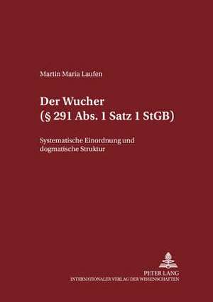 Der Wucher ( 291 ABS. 1 Satz 1 Stgb): Systematische Einordnung Und Dogmatische Struktur de Martin Maria Laufen