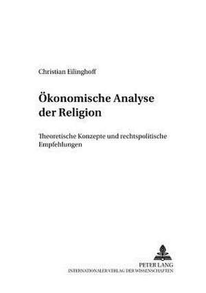 Oekonomische Analyse Der Religion: Theoretische Konzepte Und Rechtspolitische Empfehlungen de Christian Eilinghoff