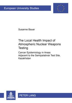 The Local Health Impact of Atmospheric Nuclear Weapons Testing de Susanne Bauer