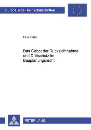 Das Gebot Der Ruecksichtnahme Und Drittschutz Im Bauplanungsrecht: Festschrift Zur Emeritierung Von Horst Scarbath de Felix Pauli