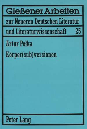 Koerper(sub)Versionen: Zum Koerperdiskurs in Theatertexten Von Elfriede Jelinek Und Werner Schwab de Artur Pelka