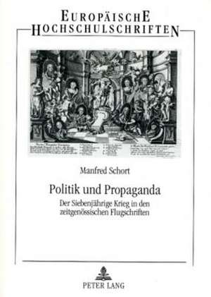 Politik Und Propaganda: Der Siebenjaehrige Krieg in Den Zeitgenoessischen Flugschriften de Manfred Schort