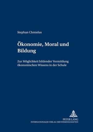 Oekonomie, Moral Und Bildung: Zur Moeglichkeit Bildender Vermittlung Oekonomischen Wissens in Der Schule de Stephan Chmielus