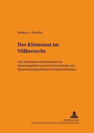 Der Kleinstaat Im Voelkerrecht: Das Fuerstentum Liechtenstein Im Spannungsfeld Zwischen Souveraenitaet Und Kleinstaatenspezifischen Funktionsdefiziten de Markus A. Meckler