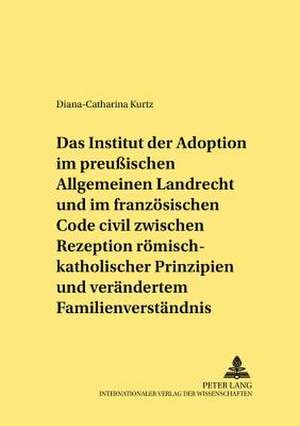 Das Institut Der Adoption Im Preussischen Allgemeinen Landrecht Und Im Franzoesischen Code Civil Zwischen Rezeption Roemisch-Rechtlicher Prinzipien Un: Zur Ideenwelt Der Oesterreichischen Kulturkatholiken 1918-1934 de Diana-Catharina Kurtz