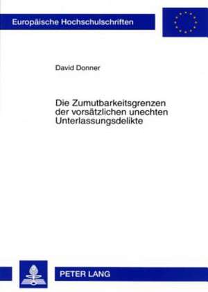 Die Zumutbarkeitsgrenzen Der Vorsaetzlichen Unechten Unterlassungsdelikte: Rationales Entscheiden Heute Und in Naher Zukunft de David Donner