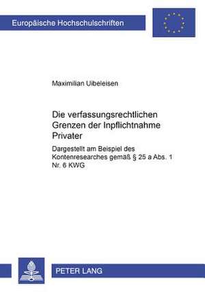 Die Verfassungsrechtlichen Grenzen Der Inpflichtnahme Privater: Dargestellt Am Beispiel Des Kontenresearches Gemaess 25 a ABS. 1 NR. 6 Kwg de Maximilian Uibeleisen