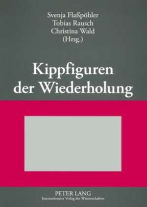 Kippfiguren Der Wiederholung: Interdisziplinaere Untersuchungen Zur Figur Der Wiederholung in Literatur, Kunst Und Wissenschaft de Svenja Flaßpöhler