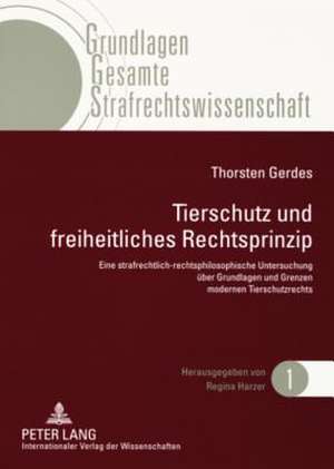 Tierschutz Und Freiheitliches Rechtsprinzip: Eine Strafrechtlich-Rechtsphilosophische Untersuchung Ueber Grundlagen Und Grenzen Modernen Tierschutzrec de Thorsten Gerdes