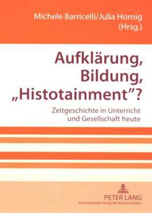 Aufklaerung, Bildung, -Histotainment-?: Zeitgeschichte in Unterricht Und Gesellschaft Heute de Michele Barricelli