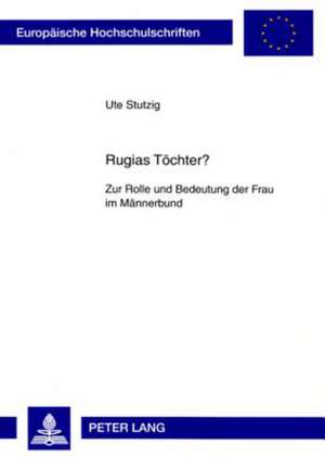 Rugias Toechter?: Zur Rolle Und Bedeutung Der Frau Im Maennerbund de Ute Stutzig