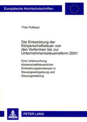 Die Entwicklung Der Koerperschaftsteuer Von Den Vorformen Bis Zur Unternehmenssteuerreform 2001: Eine Untersuchung Koerperschaftsteuerlicher Entwicklu de Thilo Potthast