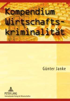 Kompendium Wirtschaftskriminalitaet: Wegbereiter Des 21. Jahrhunderts de Günter Janke