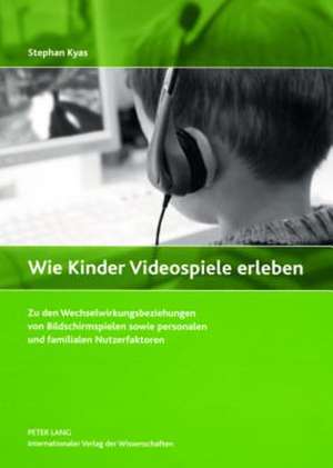 Wie Kinder Videospiele Erleben: Zu Den Wechselwirkungsbeziehungen Von Bildschirmspielen Sowie Personalen Und Familialen Nutzerfaktoren de Stephan Kyas