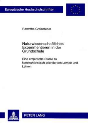 Naturwissenschaftliches Experimentieren in Der Grundschule: Eine Empirische Studie Zu Konstruktivistisch Orientiertem Lernen Und Lehren de Roswitha Greinstetter