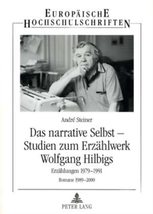 Das Narrative Selbst - Studien Zum Erzaehlwerk Wolfgang Hilbigs de Andre Steiner