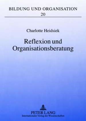 Reflexion Und Organisationsberatung: Professionalisierung Aus Organisationspaedagogischer Perspektive de Charlotte Heidsiek