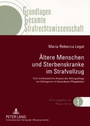 Aeltere Menschen Und Sterbenskranke Im Strafvollzug: Eine Rechtsstaatliche Analyse Des Vollzugsalltags Von Gefangenen Mit Besonderem Pflegebedarf de Maria-Rebecca Legat