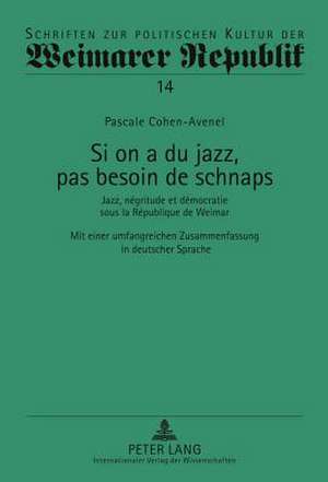 Si on a Du Jazz, Pas Besoin de Schnaps: Jazz, Negritude Et Democratie Sous La Republique de Weimar. Mit Einer Umfangreichen Zusammenfassung in Deutsch de Pascale Cohen-Avenel