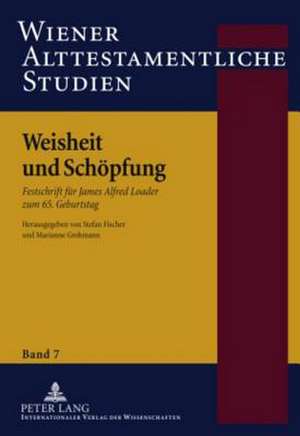 Weisheit Und Schoepfung: Festschrift Fuer James Alfred Loader Zum 65. Geburtstag de Stefan Fischer