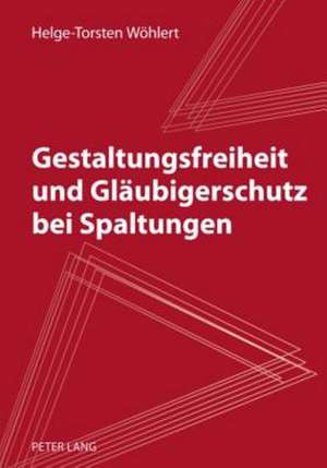 Gestaltungsfreiheit Und Glaeubigerschutz Bei Spaltungen: Zur Kritik Der Politischen Oekologie de Helge-Torsten Wöhlert