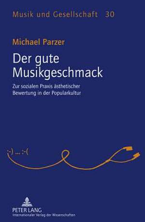 Der Gute Musikgeschmack: Zur Sozialen Praxis Aesthetischer Bewertung in Der Popularkultur de Michael Parzer