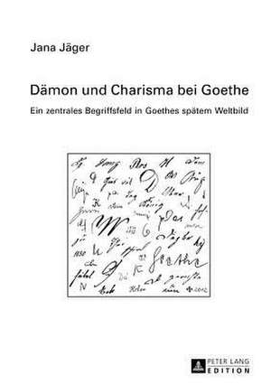 Daemon Und Charisma Bei Goethe: Ein Zentrales Begriffsfeld in Goethes Spaetem Weltbild de Jana Christina Jäger