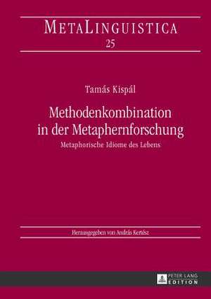 Methodenkombination in Der Metaphernforschung: Metaphorische Idiome Des Lebens de Tamás Kispál