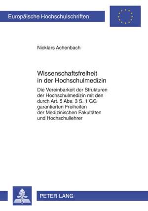 Wissenschaftsfreiheit in Der Hochschulmedizin: Die Vereinbarkeit Der Strukturen Der Hochschulmedizin Mit Den Durch Art. 5 ABS. 3 S. 1 Gg Garantierten de Nicklars Achenbach