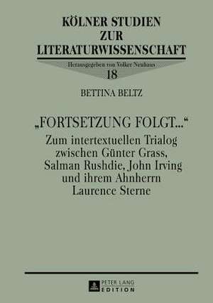 -Fortsetzung Folgt...-: Zum Intertextuellen Trialog Zwischen Guenter Grass, Salman Rushdie, John Irving Und Ihrem Ahnherrn Laurence Sterne de Bettina Beltz