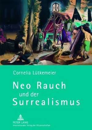 Neo Rauch Und Der Surrealismus: Akteure, Topographien Und Praxen Des Wissenstransfers de Cornelia Lütkemeier