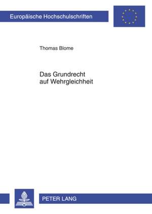 Das Grundrecht Auf Wehrgleichheit: Eine Systematische Untersuchung Eines Grundrechts Und Seiner Denkbaren Erfuellung Durch Das Soziale Pflichtjahr Und de Thomas Blome