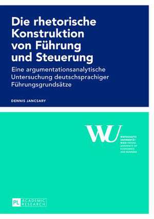 Die Rhetorische Konstruktion Von Fuehrung Und Steuerung: Eine Argumentationsanalytische Untersuchung Deutschsprachiger Fuehrungsgrundsaetze de Dennis Jancsary