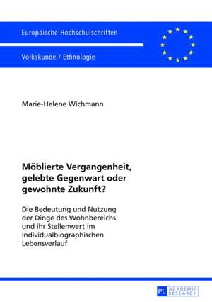 Moeblierte Vergangenheit, Gelebte Gegenwart Oder Gewohnte Zukunft?: Die Bedeutung Und Nutzung Der Dinge Des Wohnbereichs Und Ihr Stellenwert Im Indivi de Marie-Helene Wichmann