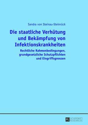 Die Staatliche Verhuetung Und Bekaempfung Von Infektionskrankheiten: Rechtliche Rahmenbedingungen, Grundgesetzliche Schutzpflichten Und Eingriffsgrenz de Sandra von Steinau-Steinrück