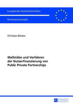 Massstaebe Und Verfahren Der Nutzerfinanzierung Von Public Private Partnerships: Eine Verfassungsrechtliche Untersuchung Der Erweiterten Polizeibefugnisse Zur Gefahr de Christian Bücker