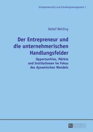 Der Entrepreneur Und Die Unternehmerischen Handlungsfelder: Opportunities, Maerkte Und Institutionen Im Fokus Des Dynamischen Wandels de Detlef Wehling