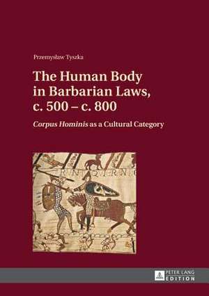 The Human Body in Barbarian Laws, C. 500 - C. 800: Corpus Hominis as a Cultural Category de Przemyslaw Tyszka