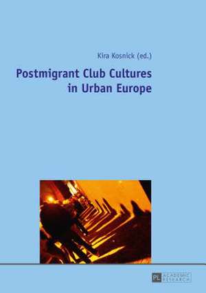 Postmigrant Club Cultures in Urban Europe de Kira Kosnick