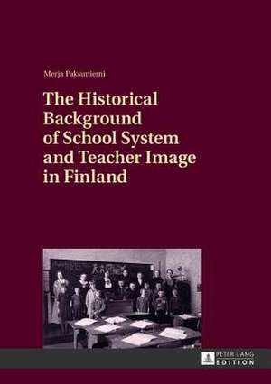 The Historical Background of School System and Teacher Image in Finland de Merja Paksuniemi