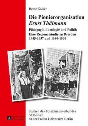 Die Pionierorganisation Ernst Thaelmann: Paedagogik, Ideologie Und Politik. Eine Regionalstudie Zu Dresden 1945-1957 Und 1980-1990 de Beate Kaiser