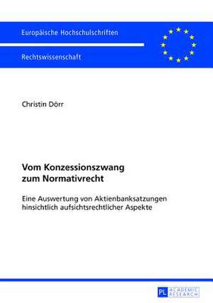 Vom Konzessionszwang Zum Normativrecht: Eine Auswertung Von Aktienbanksatzungen Hinsichtlich Aufsichtsrechtlicher Aspekte de Christin Dörr