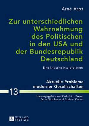 Zur Unterschiedlichen Wahrnehmung Des Politischen in Den USA Und Der Bundesrepublik Deutschland: Eine Kritische Interpretation de Arne Arps