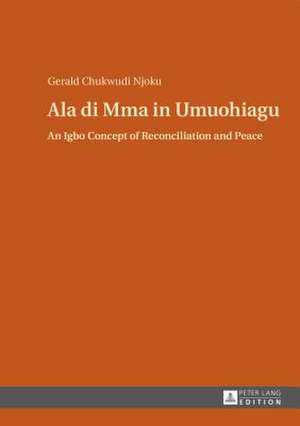 ALA Di Mma in Umuohiagu: An Igbo Concept of Reconciliation and Peace de Gerald Chukwudi Njoku